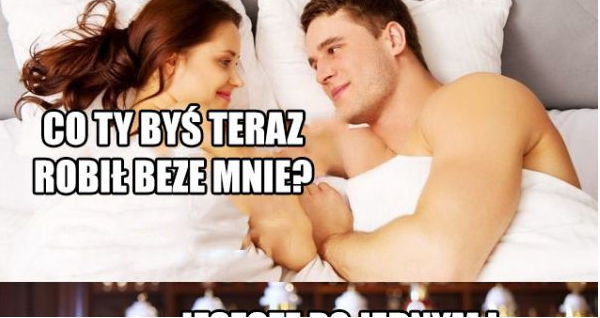 Co by bez niej robił? 
