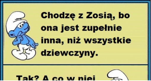 Chodzę z Zosią, bo ona jest...