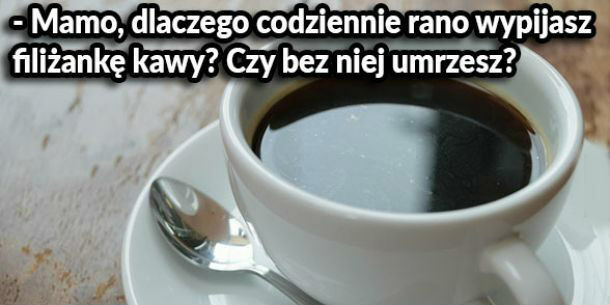 Dlaczego mama pije kawę