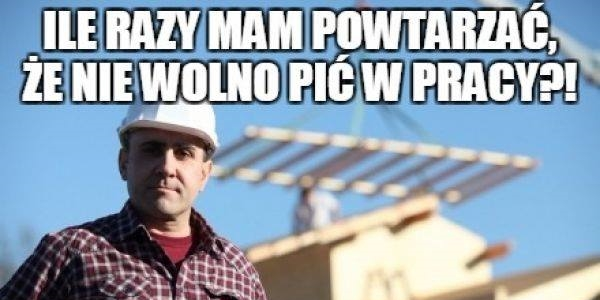 Picie na budowie takie jest :D 