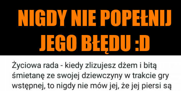 Nigdy nie popełnij jego błędu :D 