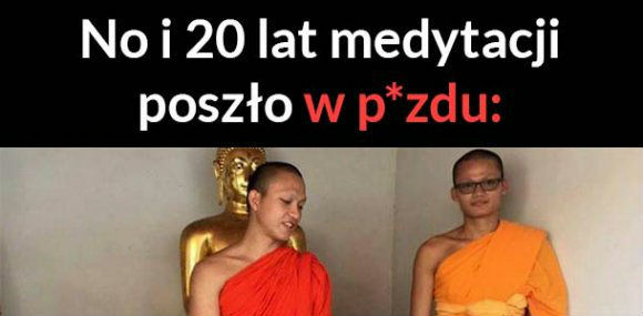 Lata medytacji poszły na marne :D 