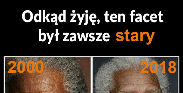 Odkąd żyję, ten facet był zawsze stary