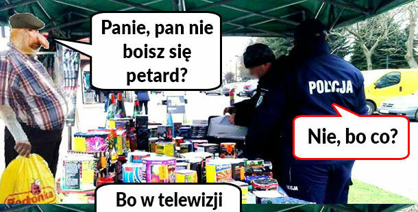 Czy Pan się boi petard? :D 