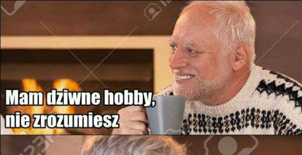 Dziwne hobby, prawda?