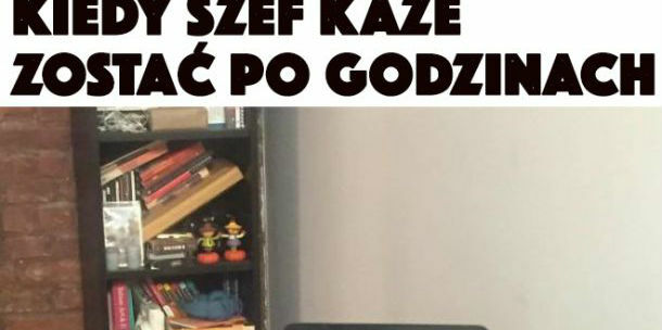 Szef kazał zostać :/ 