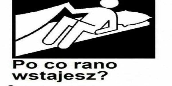 Po co wstajesz rano?