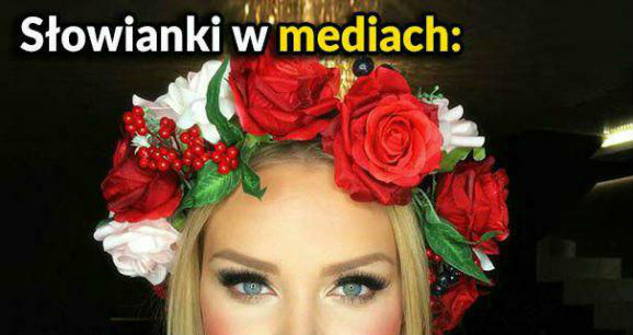 Słowianki w mediach i w rzeczywistości. Zawsze piękne! 