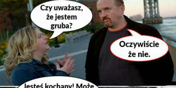 Kochanie, czy uważasz, że jestem gruba? :D