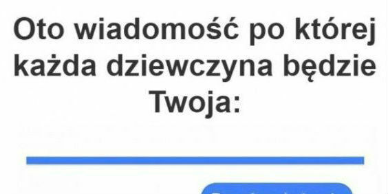 Po takiej wiadomości każda laska będzie Twoja :D