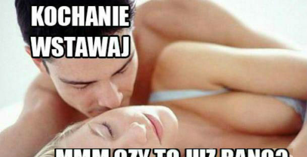 Kochanie, pobudka :D