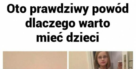 Prawdziwy powód, dlaczego warto mieć dzieci :D