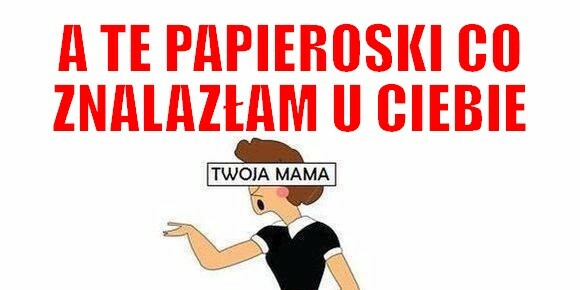 Kiedy mama znajdzie papieroski