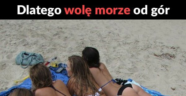Dlatego wolę morze od gór :D