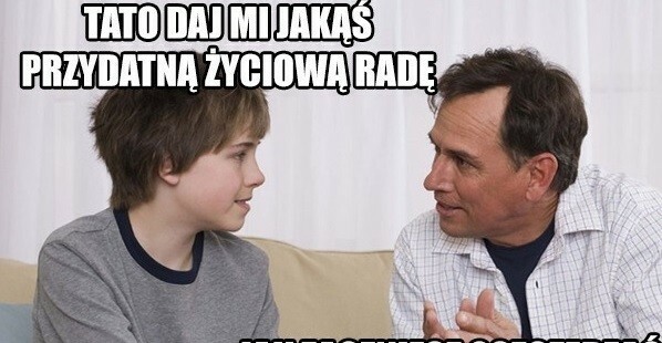 Życiowe rady ojca :D