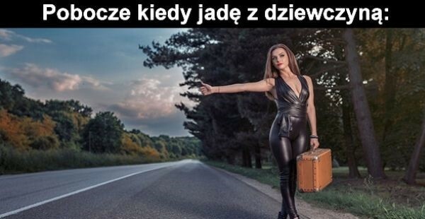 Pobocze kiedy jadą z dziewczyną vs kiedy jadę sam :D