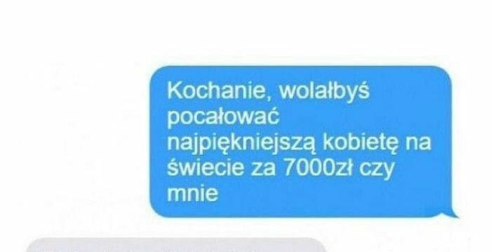 Co wybierasz, 7000 zł czy ja?