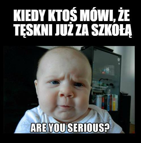 Kiedy ktoś mówi, że tęskni już za szkołą...