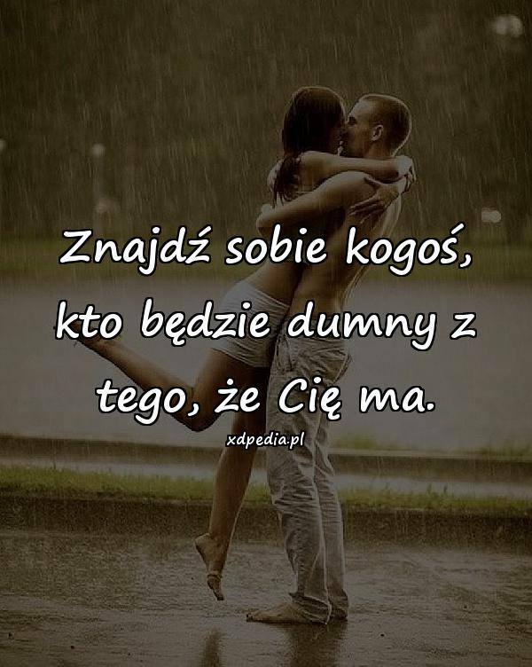 Bądź z kimś, kto jest dumny z tego, że...
