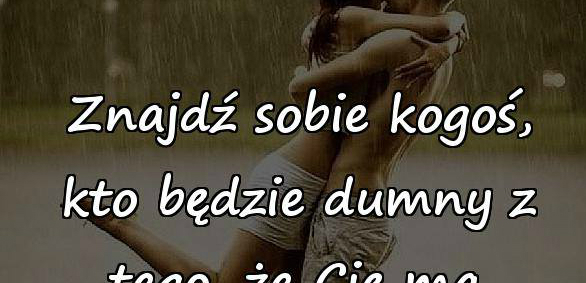 Bądź z kimś, kto jest dumny z tego, że...