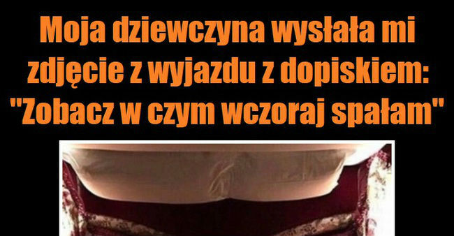 W czym wczoraj spała moja dziewczyna...