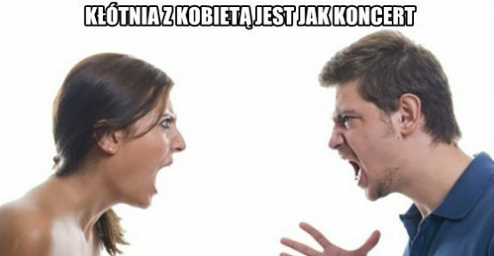 Kłótnia z kobietą jest jak koncert