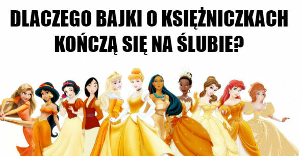 Dlaczego bajki o księżniczkach kończą się na ślubie? 