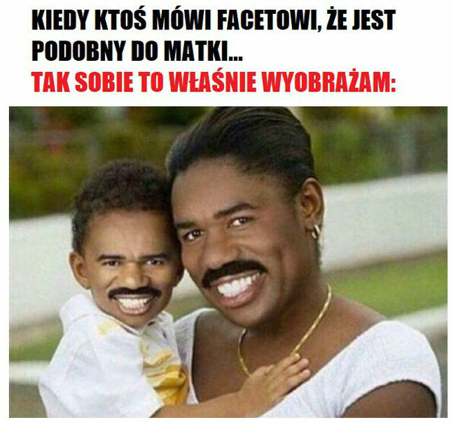 Kiedy ktoś mówi facetowi, że jest podobny do matki