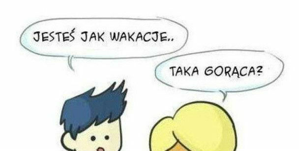 Jesteś jak wakacje...